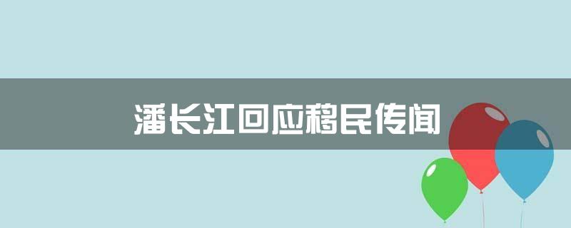 潘长江回应移民传闻